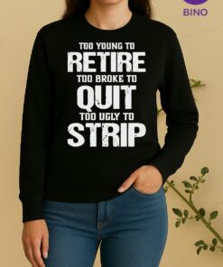 Pretty Too Young To Retire Too Broke To Quit Too Ugly To Strip Sweater