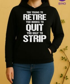 Pretty Too Young To Retire Too Broke To Quit Too Ugly To Strip Unisex Hoodie