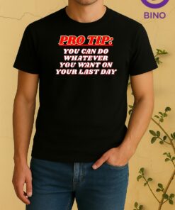 Pro Tip You Can Do Whatever You Want On Your Last Day Tee Shirt