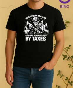 Skeleton Born To Work My Ass Off And Be Buried By Taxes Tee Shirt