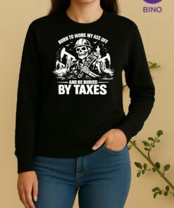 Skeleton Born To Work My Ass Off And Be Buried By Taxes Tee Sweater