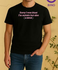 Sorry I Was Blunt Im Autistic But Also A Bitch Tee Shirt