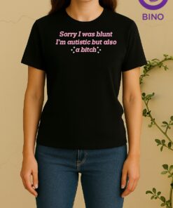 Sorry I Was Blunt Im Autistic But Also A Bitch Tee Women Shirt