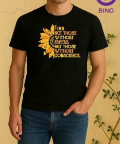 Sunflower Fear Not Those Without Papers But Those Without Conscience Shirt