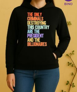 The Only Criminals Destroying This Country Are The President And The Billionaires Tee Unisex Hoodie