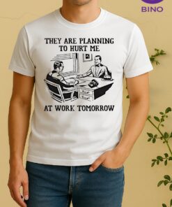 They Are Planning To Hurt Me At Work Tomorrow Tee Shirt