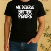 We Deserve Better Psyops 2026 Tee Shirt