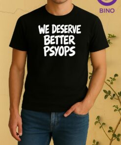We Deserve Better Psyops 2026 Tee Shirt